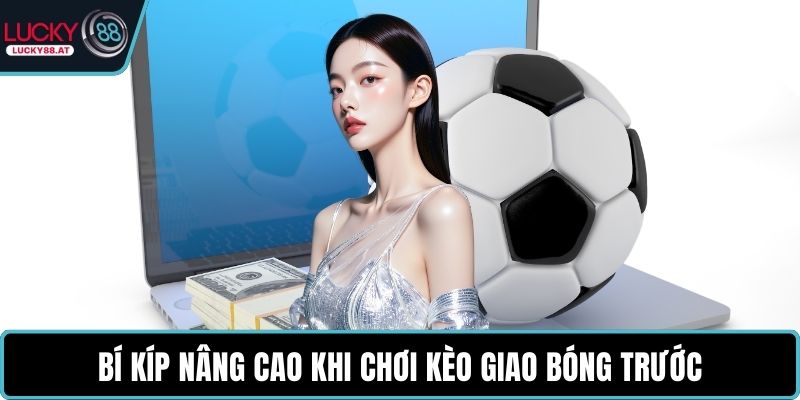 Bí kíp nâng cao khi chơi kèo giao bóng trước