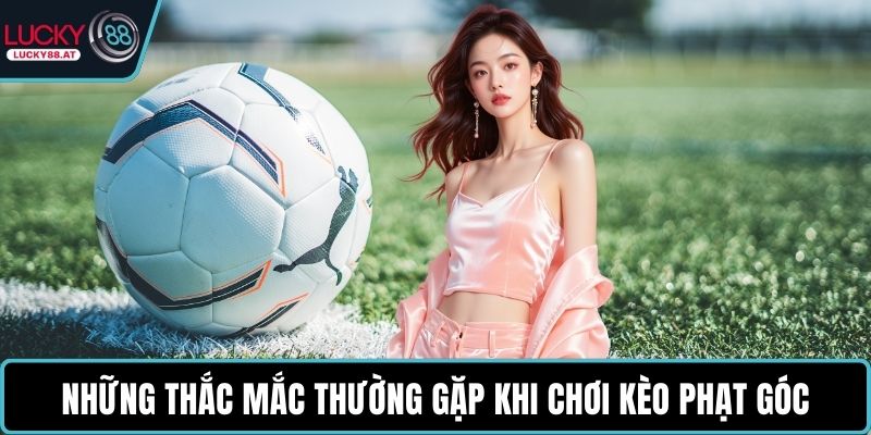 Những thắc mắc thường gặp khi chơi kèo phạt góc