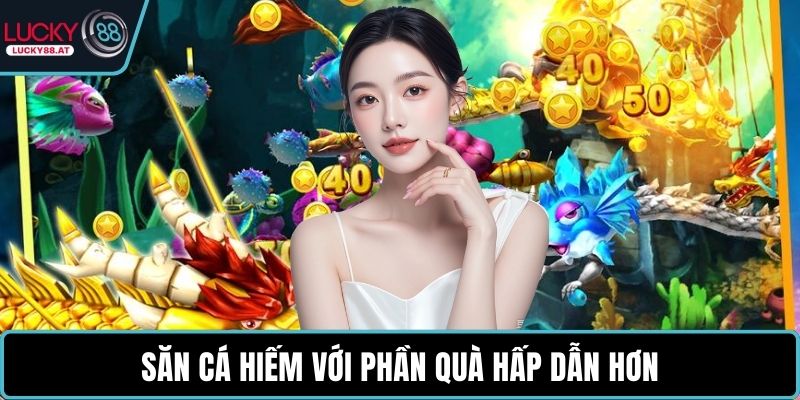 Săn cá hiếm với phần quà hấp dẫn hơn