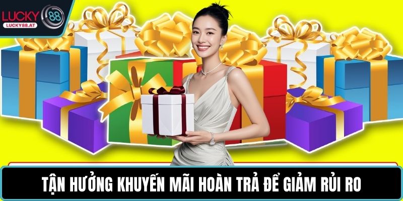Tận hưởng khuyến mãi hoàn trả để giảm rủi ro