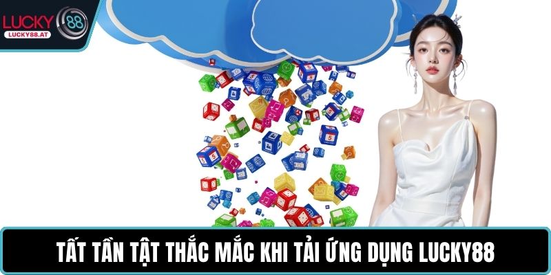Tất tần tật thắc mắc khi tải ứng dụng LUCKY88