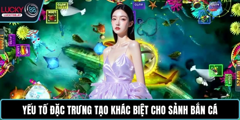 Yếu tố đặc trưng tạo khác biệt cho sảnh bắn cá